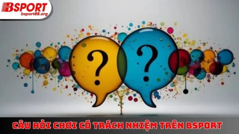Câu hỏi chơi có trách nhiệm trên BSPORT