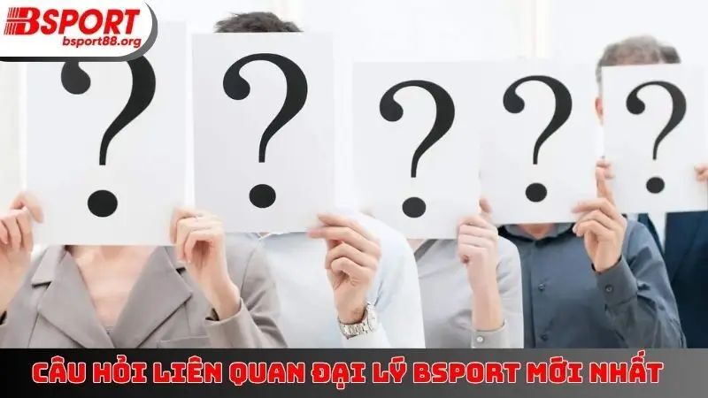 Câu hỏi liên quan đại lý BSPORT mới nhất