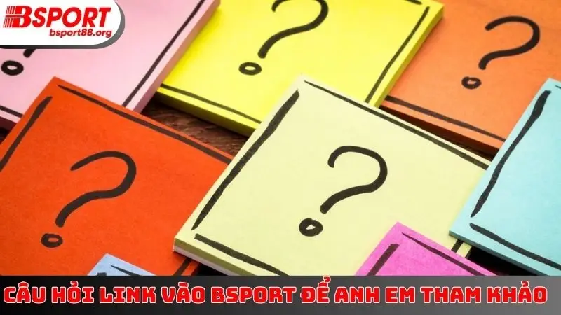 Câu hỏi link vào BSPORT để anh em tham khảo
