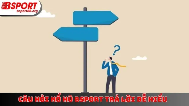 Câu hỏi nổ hũ BSPORT trả lời dễ hiểu