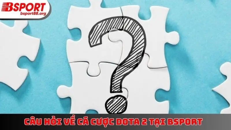 Câu hỏi về cá cược Dota 2 tại BSPORT