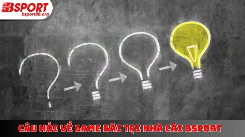 Câu hỏi về game bài tại nhà cái BSPORT