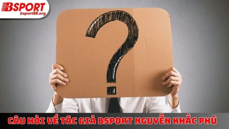 Câu hỏi về tác giả BSPORT Nguyễn Khắc Phú
