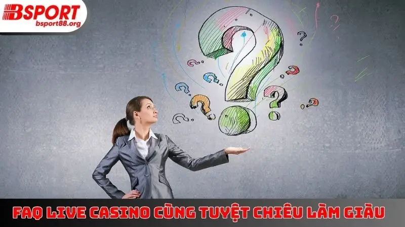 FAQ live casino cùng tuyệt chiêu làm giàu