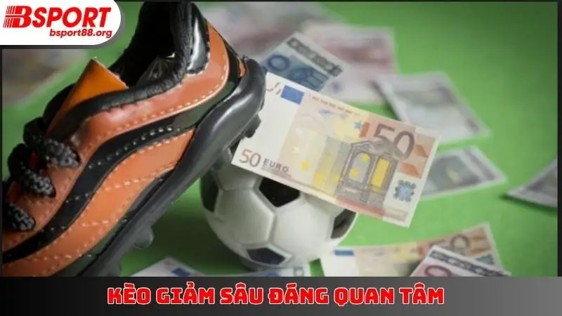 Kèo giảm sâu đáng quan tâm