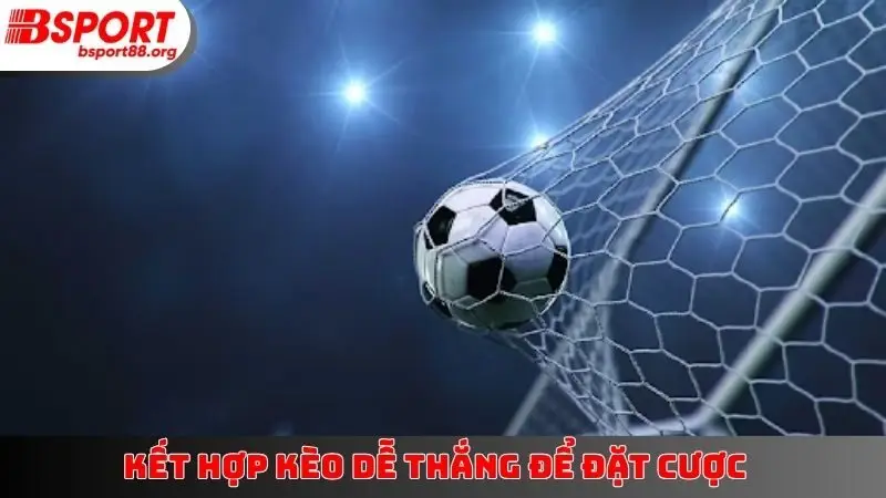 Kết hợp kèo dễ thắng để đặt cược