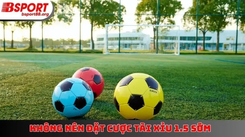 Không nên đặt cược Tài Xỉu 1.5 sớm