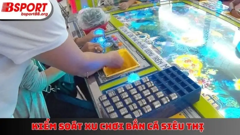 Kiểm soát xu chơi bắn cá siêu thị