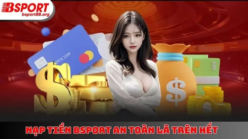 Nạp tiền BSPORT an toàn là trên hết
