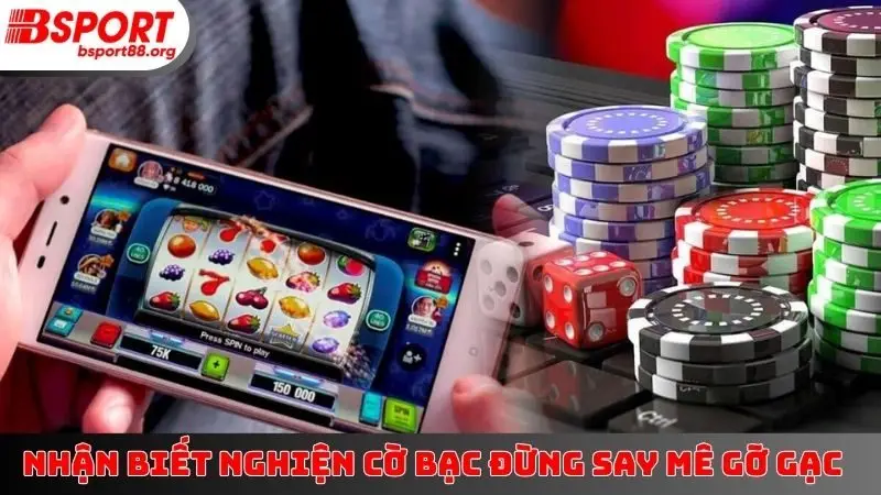 Nhận biết nghiện cờ bạc đừng say mê gỡ gạc