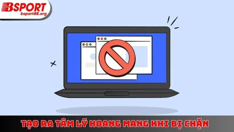 Tạo ra tâm lý hoang mang khi bị chặn