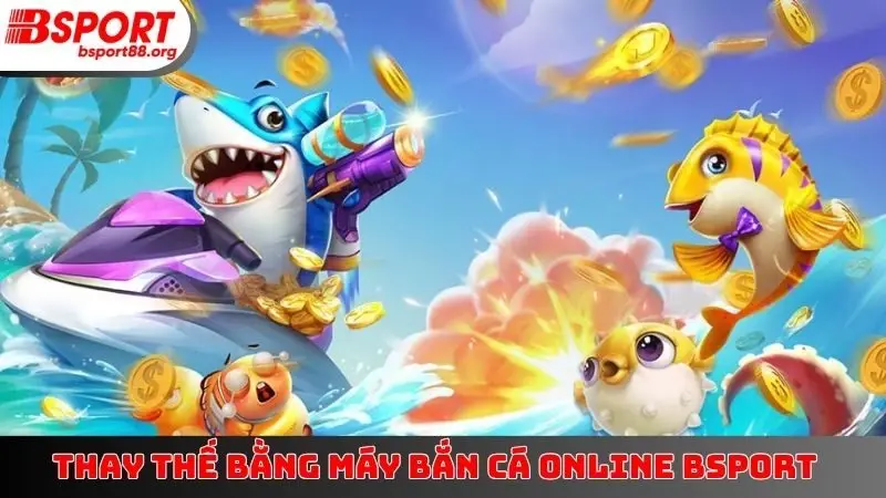 Thay thế bằng máy bắn cá online BSPORT