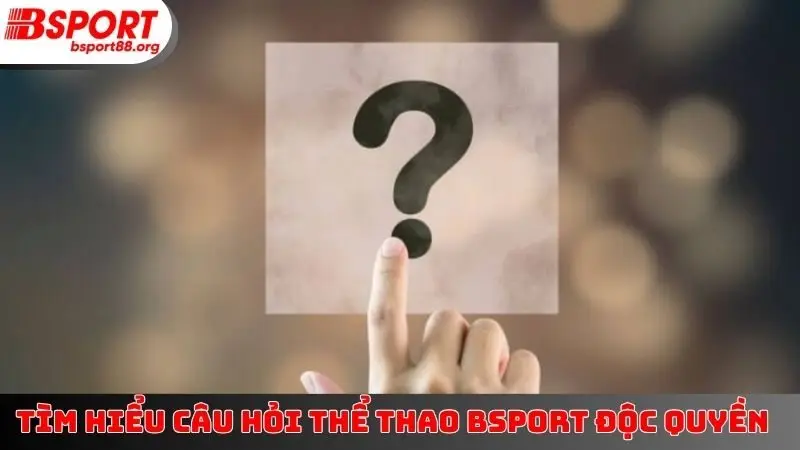 Tìm hiểu câu hỏi thể thao BSPORT độc quyền
